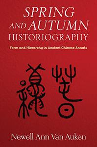 Spring and Autumn Historiography Form and Hierarchy in Ancient Chinese Annals