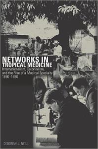 Networks in Tropical Medicine Internationalism, Colonialism, and the Rise of a Medical Specialty, 1890-1930