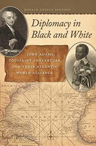 Diplomacy in Black and White John Adams, Toussaint Louverture, and Their Atlantic World Alliance