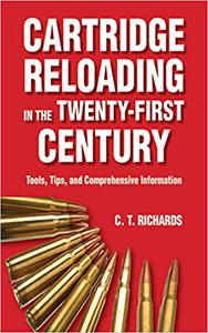 Cartridge Reloading in the Twenty-First Century Tools, Tips, and Comprehensive Information