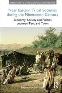 Near Eastern Tribal Societies During the Nineteenth Century Economy, Society and Politics Between Tent and Town