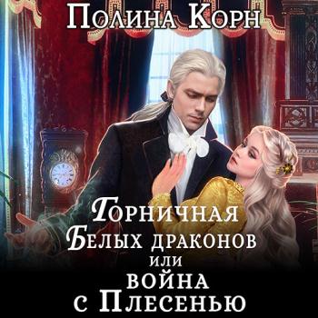 Корн Полина - Горничная Белых драконов, или Война с Плесенью (Аудиокнига)