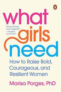 What Girls Need How to Raise Bold, Courageous, and Resilient Women
