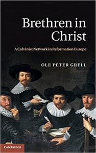 Brethren in Christ A Calvinist Network in Reformation Europe