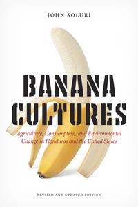 Banana Cultures  Agriculture, Consumption, and Environmental Change in Honduras and the United States, 2nd Edition