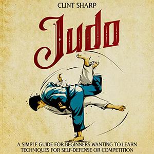 Judo A Simple Guide for Beginners Wanting to Learn Techniques for Self-Defense or Competition (Mix Martial Arts) [Audiobook]