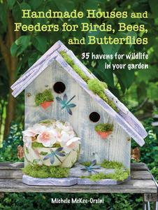 Handmade Houses and Feeders for Birds, Bees, and Butterflies 35 havens for wildlife in your garden