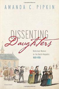 Dissenting Daughters Reformed Women in the Dutch Republic, 1572-1725