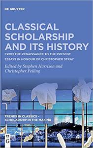 Classical Scholarship and Its History From the Renaissance to the Present. Essays in Honour of Christopher Stray