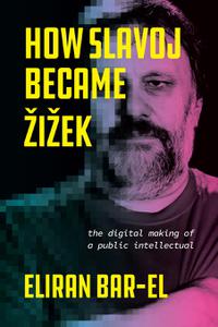 How Slavoj Became Žižek The Digital Making of a Public Intellectual