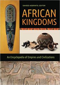African Kingdoms An Encyclopedia of Empires and Civilizations