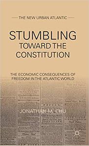 Stumbling Towards the Constitution The Economic Consequences of Freedom in the Atlantic World