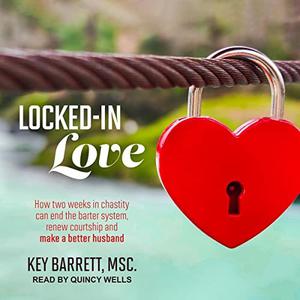 Locked-In Love How Two Weeks in Chastity Can End the Barter System, Renew Courtship and Make a Better Husband [Audiobook]