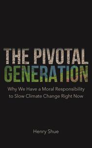 The Pivotal Generation Why We Have a Moral Responsibility to Slow Climate Change Right Now