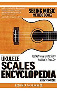 Ukulele Scales Encyclopedia Fast Reference for the Scales You Need in Every Key