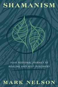 Shamanism Your Personal Journey to Healing and Self-Discovery