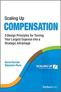Scaling Up Compensation 5 Design Principles for Turning Your Largest Expense into a Strategic Advantage