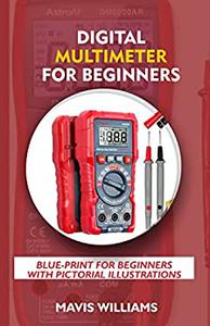 DIGITAL MULTIMETER FOR BEGINNERS BLUE-PRINT FOR BEGINNERS WITH PICTORIAL ILLUSTRATIONS
