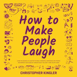 How to Make People Laugh Learn the Science of Laughter to Make a Powerful Impression, Win Friends and Improve Your [Audiobook]