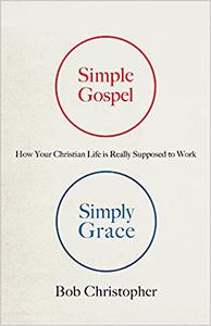 Simple Gospel, Simply Grace How Your Christian Life Is Really Supposed to Work