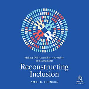 Reconstructing Inclusion Making DEI Accessible, Actionable, and Sustainable [Audiobook]