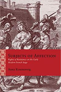 Subjects of Affection Rights of Resistance on the Early Modern French Stage