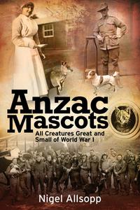 Anzac Mascots All Creatures Great and Small of World War I