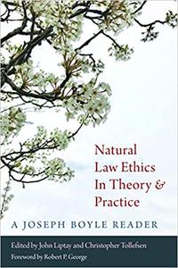 Natural Law Ethics in Theory and Practice A Joseph Boyle Reader