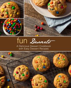 Fun Desserts A Delicious Dessert Cookbook with Easy Dessert Recipes