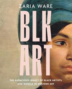 BLK ART The Audacious Legacy of Black Artists and Models in Western Art
