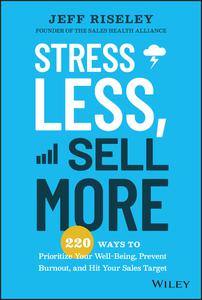 Stress Less, Sell More 220 Ways to Prioritize Your Well-Being, Prevent Burnout, and Hit Your Sales Target