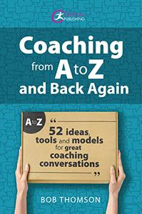 Coaching from A to Z and back again 52 Ideas, tools and models for great coaching conversations