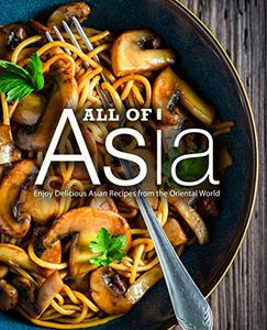All of Asia Enjoy Delicious Asian Recipes from the Oriental World