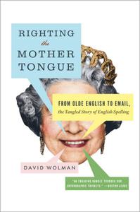 Righting the Mother Tongue From Olde English to Email, the Tangled Story of English Spelling