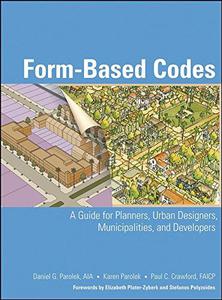 Form Based Codes A Guide for Planners, Urban Designers, Municipalities, and Developers