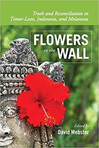 Flowers in the Wall Truth and Reconciliation in Timor-Leste, Indonesia, and Melanesia