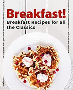 Breakfast! Breakfast Recipes for All the Classics (2nd Edition)