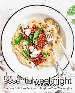 The Essential Weeknight Cookbook Discover Delicious Recipes to Brighten Your Weeknights