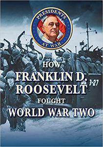 How Franklin D. Roosevelt Fought World War II