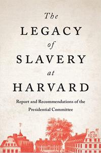 The Legacy of Slavery at Harvard Report and Recommendations of the Presidential Committee