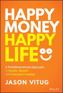 Happy Money Happy Life A Multidimensional Approach to Health, Wealth, and Financial Freedom