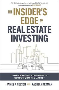 The Insider's Edge to Real Estate Investing Game-Changing Strategies to Outperform the Market