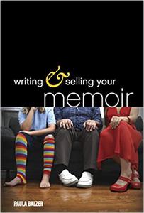 Writing & Selling Your Memoir How to Craft Your Life Story So That Somebody Else Will Actually Want to Read It