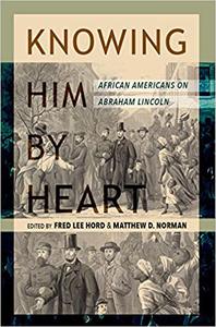 Knowing Him by Heart African Americans on Abraham Lincoln