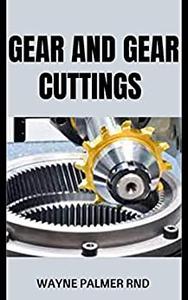 GEAR AND GEAR CUTTINGS  The Complete and Effective Guide to Designing and Cutting Gears Inexpensively on a Lathe