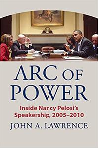 Arc of Power Inside Nancy Pelosi's Speakership, 2005-2010