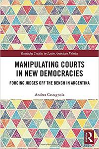 Manipulating Courts in New Democracies Forcing Judges off the Bench in Argentina