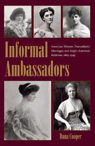 Informal Ambassadors American Women, Transatlantic Marriages, and Anglo-American Relations, 1865-1945
