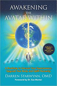 Awakening the Avatar Within A Roadmap to Uncover Your Superpowers, Upgrade Your Body and Uplift Humanity