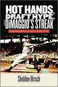 Hot Hands, Draft Hype, and DiMaggio's Streak Debunking America's Favorite Sports Myths